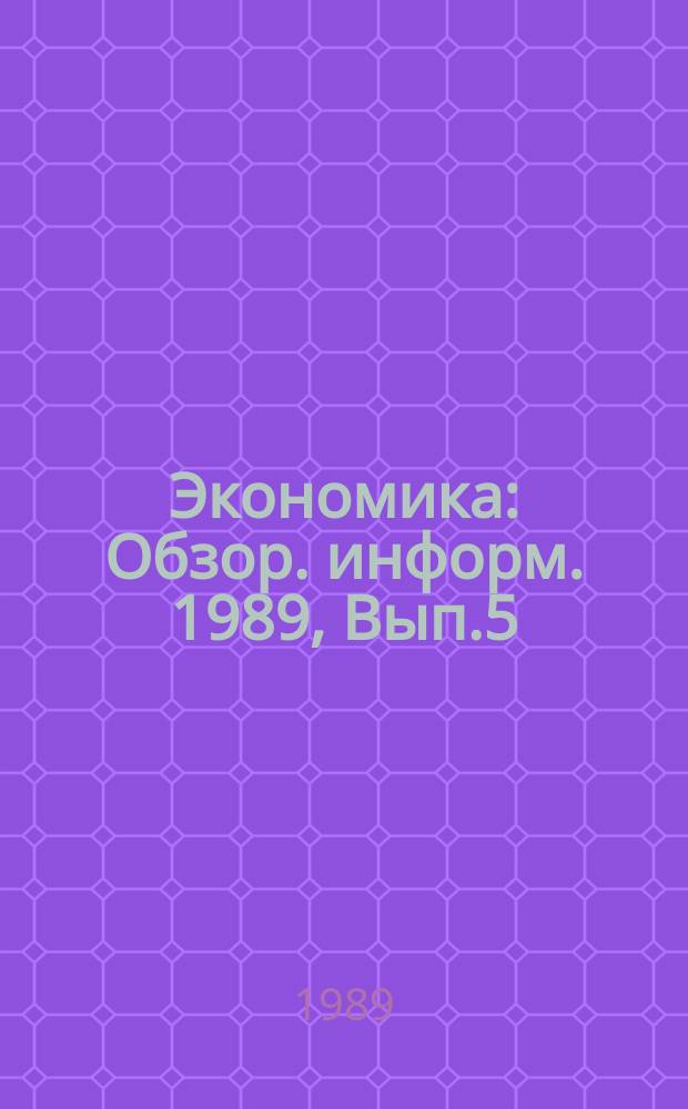 Экономика : Обзор. информ. 1989, Вып.5 : Проблемы научно-технического развития производства и его кадрового потенциала в условиях совершенствования хозяйственного механизма