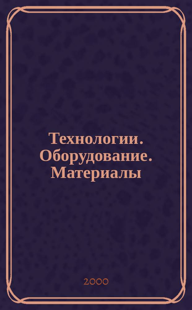 Технологии. Оборудование. Материалы : Прил. к журн. "Экономика и пр-во". 2000, №8(25) = Технологии. Оборудование. Материалы : Прил. к журн. "Экономика и пр-во". 2000, №8(62)