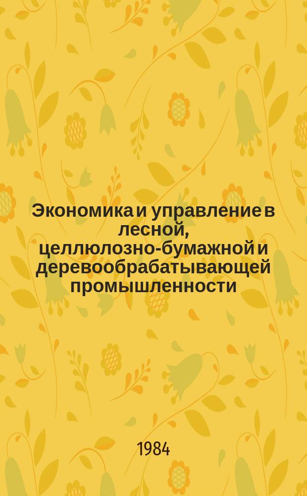 Экономика и управление в лесной, целлюлозно-бумажной и деревообрабатывающей промышленности. 1984, Вып.7 : Совершенствование организации, нормирования и оплаты труда в лесной промышленности