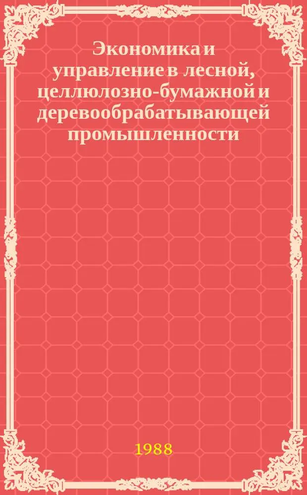 Экономика и управление в лесной, целлюлозно-бумажной и деревообрабатывающей промышленности. 1988, Вып.4 : Проблемы формирования и развития лесопромышленного комплекса региона