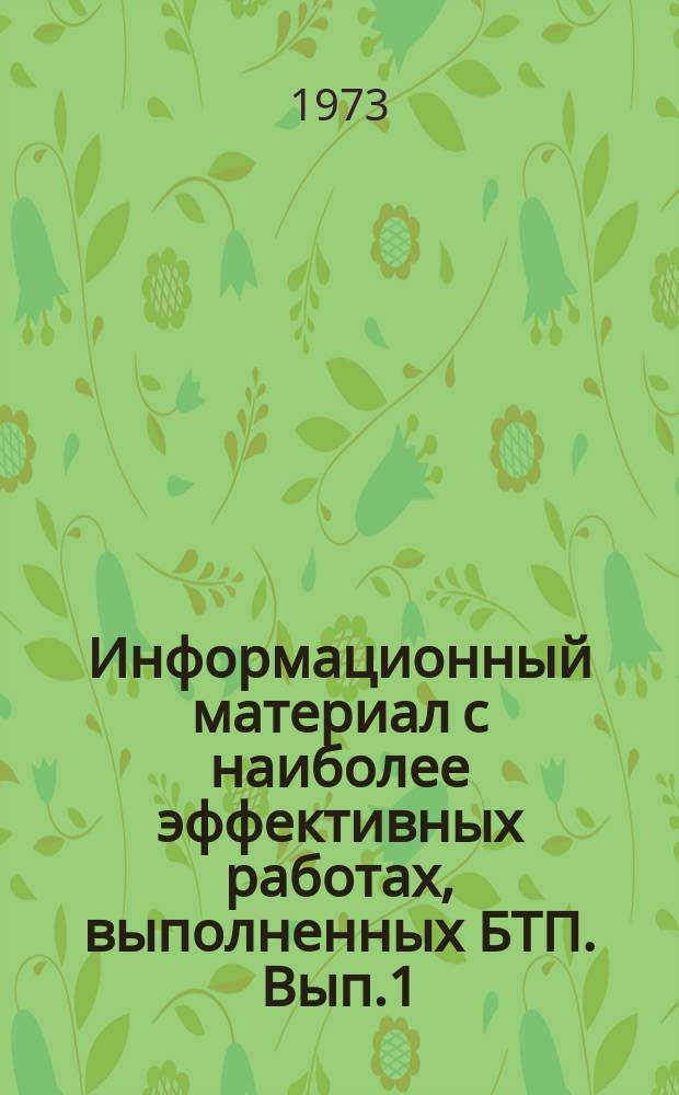 Информационный материал с наиболее эффективных работах, выполненных БТП. Вып.1 : За 1972-1973 гг.