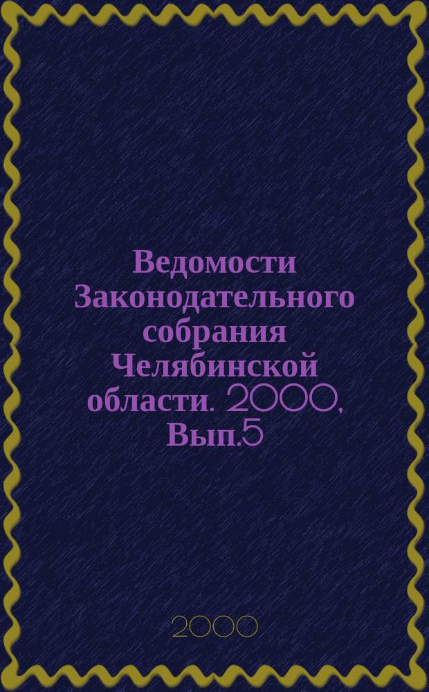 Ведомости Законодательного собрания Челябинской области. 2000, Вып.5