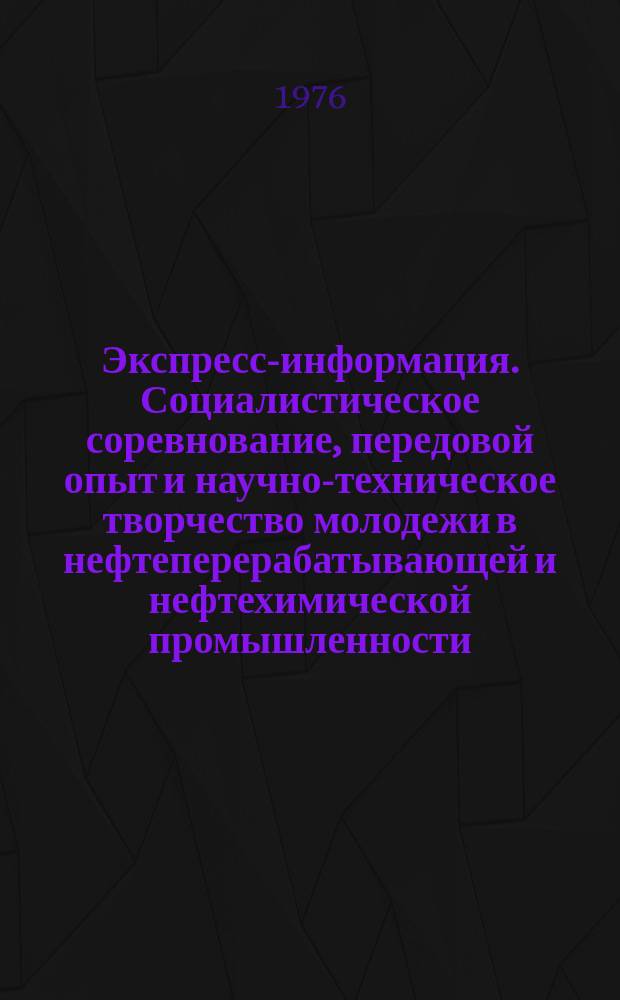 Экспресс-информация. Социалистическое соревнование, передовой опыт и научно-техническое творчество молодежи в нефтеперерабатывающей и нефтехимической промышленности