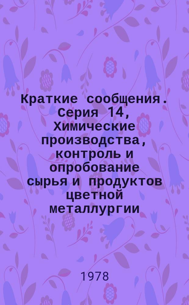 Краткие сообщения. Серия 14, Химические производства, контроль и опробование сырья и продуктов цветной металлургии