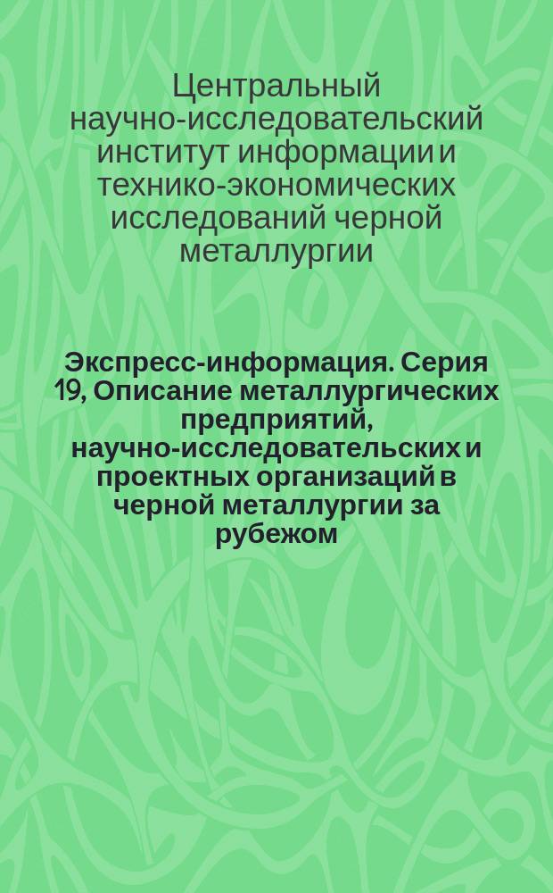 Экспресс-информация. Серия 19, Описание металлургических предприятий, научно-исследовательских и проектных организаций в черной металлургии за рубежом