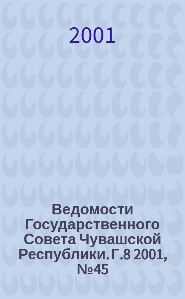 Ведомости Государственного Совета Чувашской Республики. Г.8 2001, №45