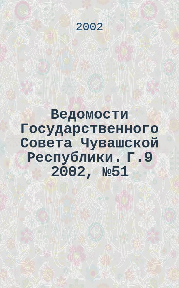 Ведомости Государственного Совета Чувашской Республики. Г.9 2002, №51