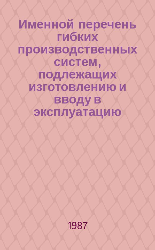 Именной перечень гибких производственных систем, подлежащих изготовлению и вводу в эксплуатацию