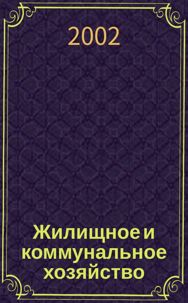 Жилищное и коммунальное хозяйство : Ежемес. массовый произв.-техн. журн. М-ва коммун. хоз. РСФСР и ЦК профсоюза рабочих коммун.-бытовых предприятий. 2002, 6