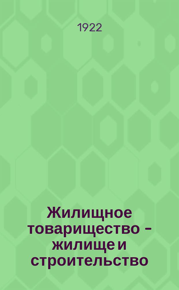 Жилищное товарищество - жилище и строительство : Официальный орган Моск. упр. недвижимыми имуществами (МУНИ), Моск. губ. бюро Союзов жил. т-в, Жил.-строит. ком. при Президиуме Моссовета р.к. и к.д.; Моск. губ. союза жил.-строит. кооперативов