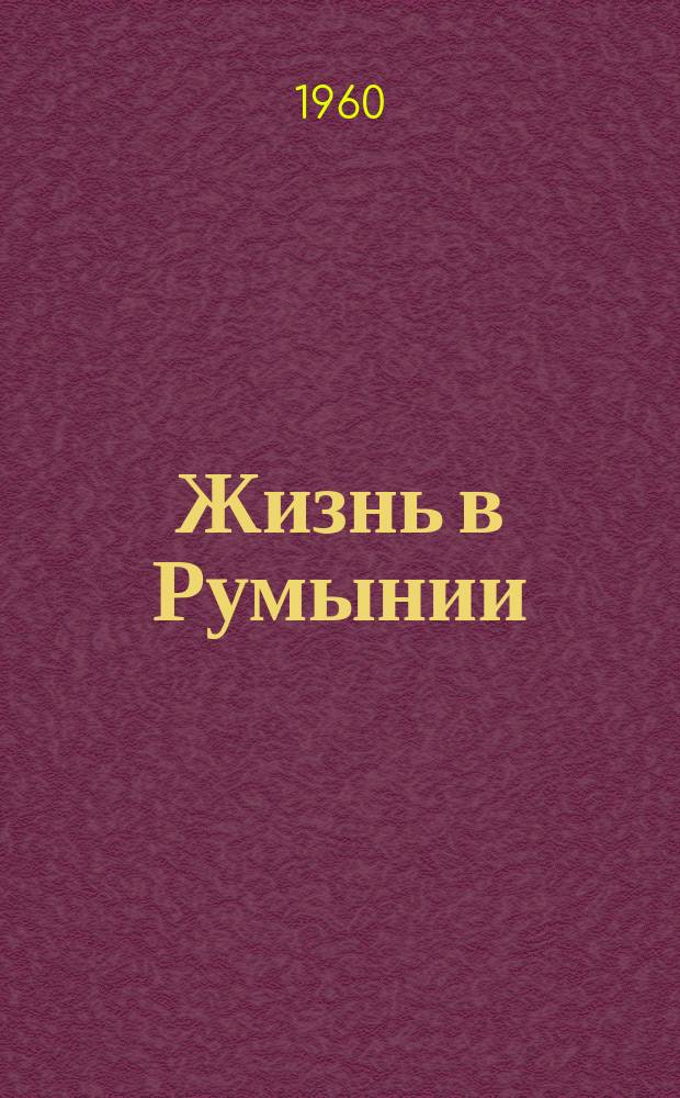 Жизнь в Румынии : Ежемес. журн. мнений, репортажей и информ., широко освещающий полит., соц.-экон. и культ.-науч. проблематику. 1960, №1