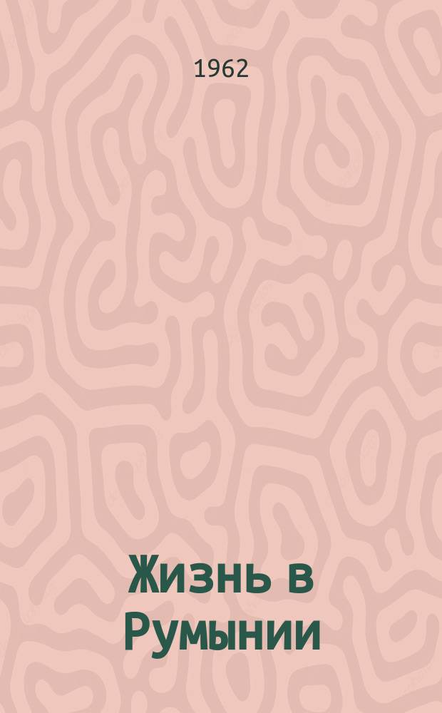 Жизнь в Румынии : Ежемес. журн. мнений, репортажей и информ., широко освещающий полит., соц.-экон. и культ.-науч. проблематику. 1962, №4