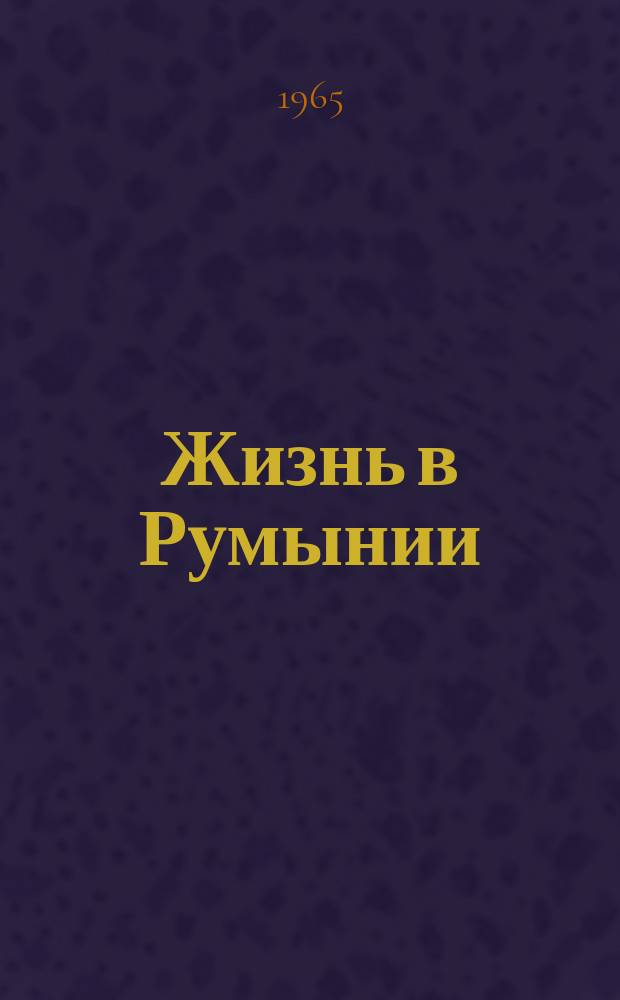 Жизнь в Румынии : Ежемес. журн. мнений, репортажей и информ., широко освещающий полит., соц.-экон. и культ.-науч. проблематику. 1965, №4