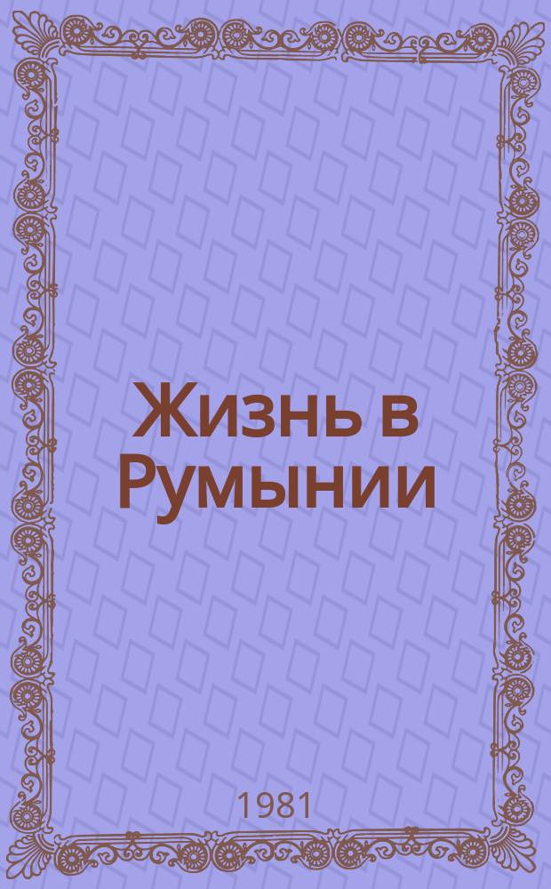 Жизнь в Румынии : Ежемес. журн. мнений, репортажей и информ., широко освещающий полит., соц.-экон. и культ.-науч. проблематику. 1981, 6