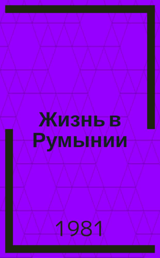 Жизнь в Румынии : Ежемес. журн. мнений, репортажей и информ., широко освещающий полит., соц.-экон. и культ.-науч. проблематику. 1981, 11
