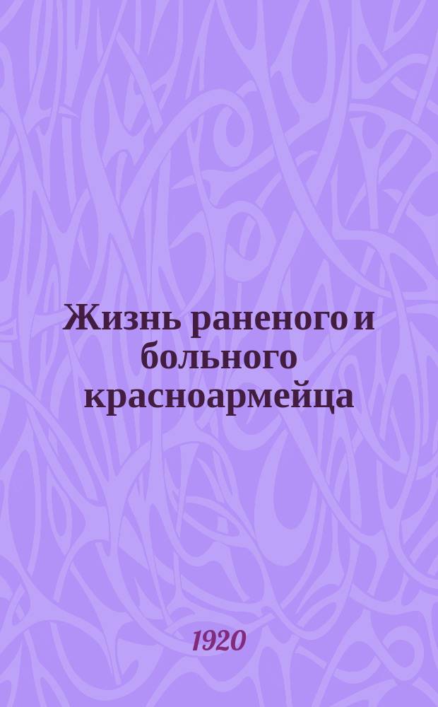 Жизнь раненого и больного красноармейца : Двухнедельный илл. журн. для больных и раненых красноармейцев