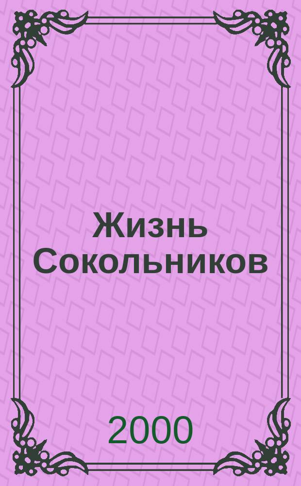 Жизнь Сокольников : Завет. уголок первопрестол. Журн. район. управы. 2000, №3