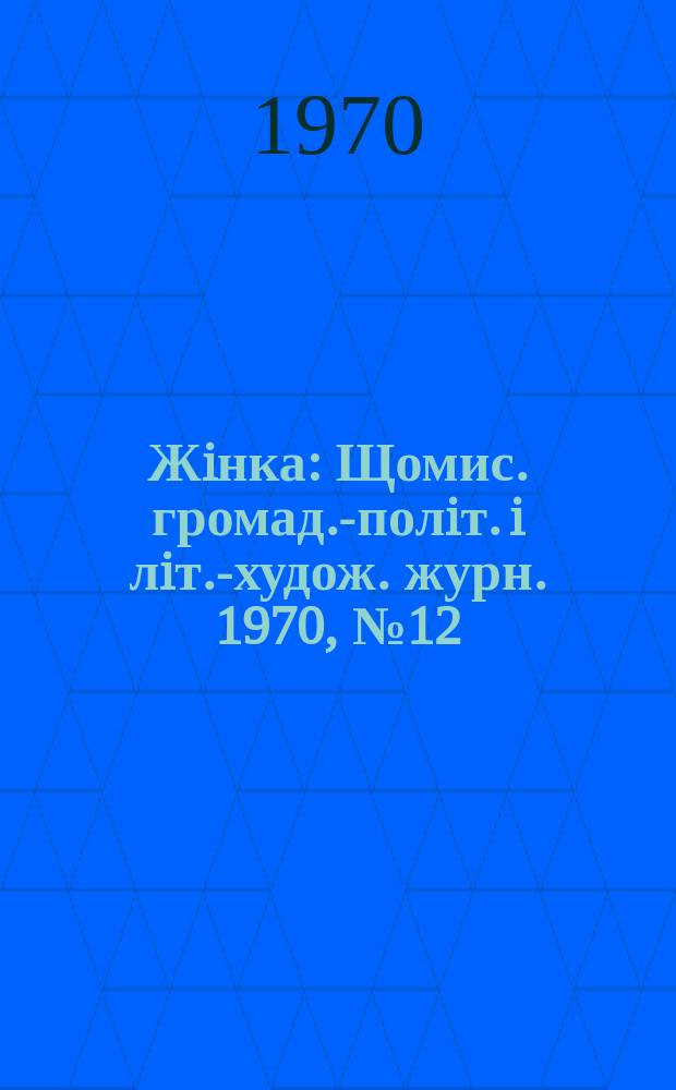 Жiнка : Щомис. громад.-полiт. i лiт.-худож. журн. 1970, №12(300)