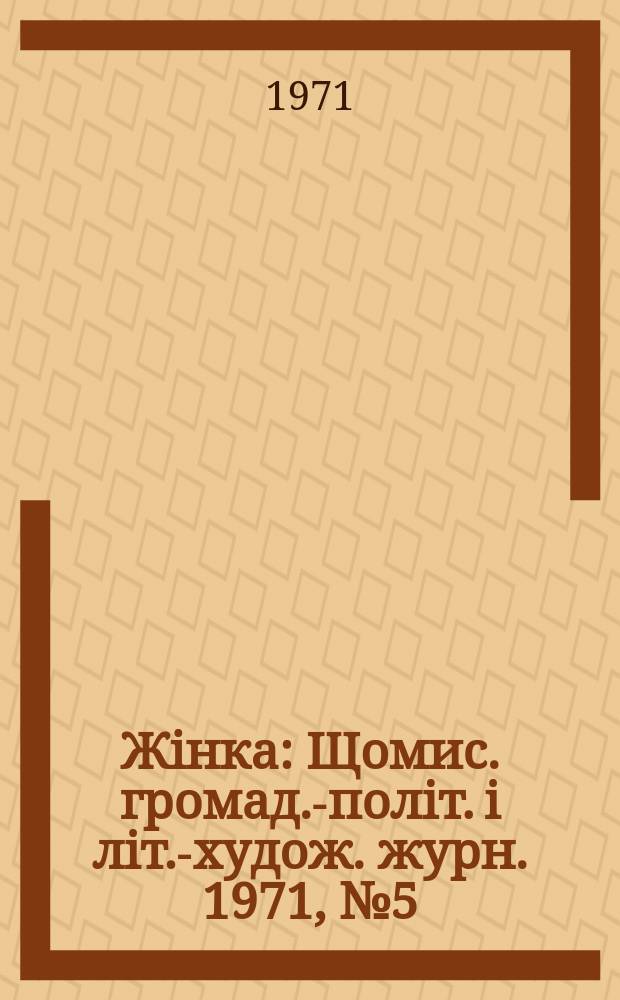 Жiнка : Щомис. громад.-полiт. i лiт.-худож. журн. 1971, №5(305)