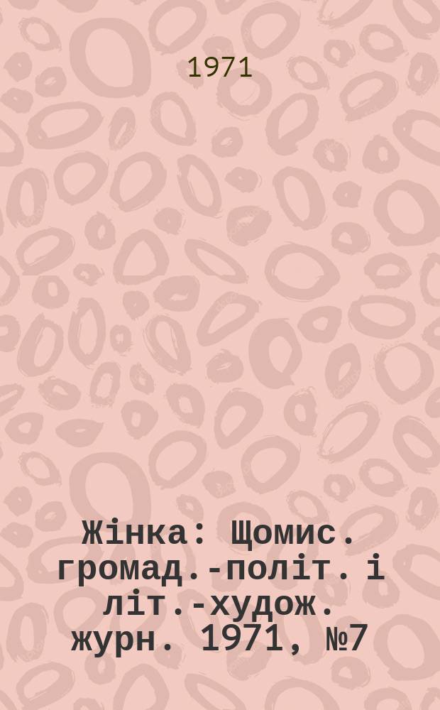 Жiнка : Щомис. громад.-полiт. i лiт.-худож. журн. 1971, №7(307)