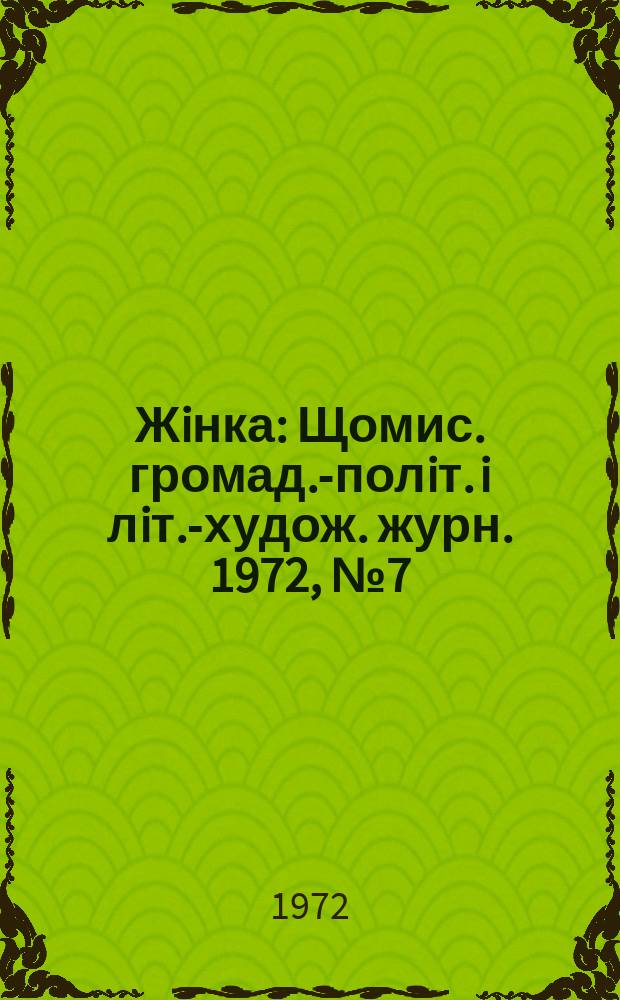 Жiнка : Щомис. громад.-полiт. i лiт.-худож. журн. 1972, №7(319)