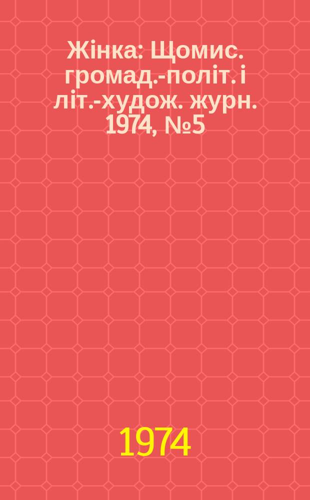 Жiнка : Щомис. громад.-полiт. i лiт.-худож. журн. 1974, №5(341)
