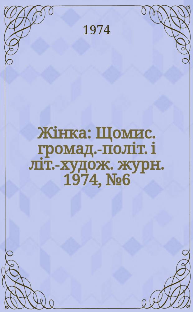 Жiнка : Щомис. громад.-полiт. i лiт.-худож. журн. 1974, №6(342)