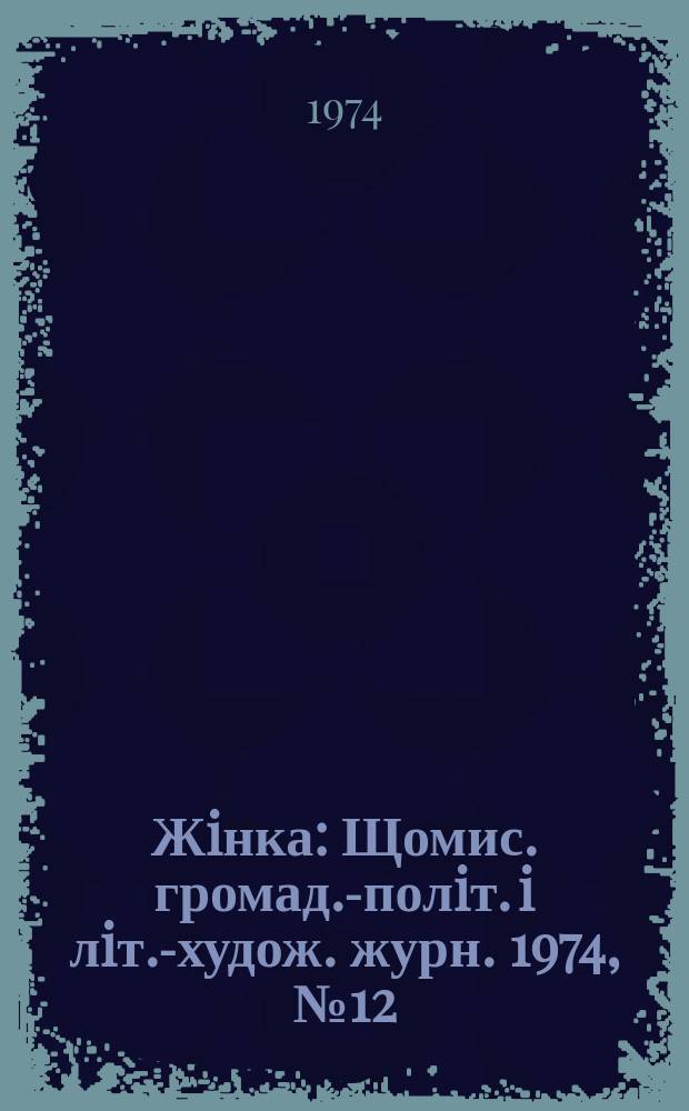 Жiнка : Щомис. громад.-полiт. i лiт.-худож. журн. 1974, №12(348)