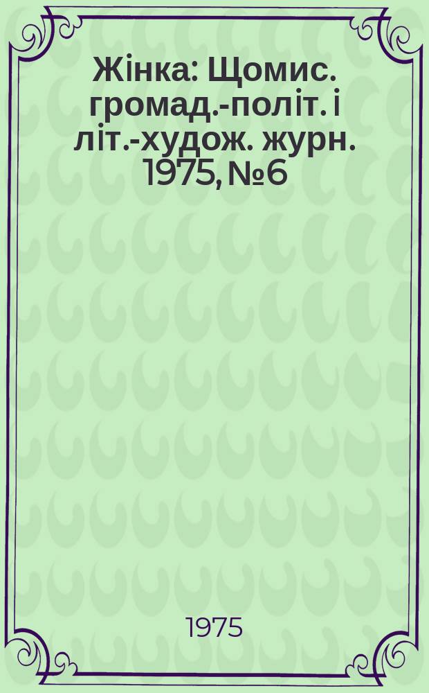 Жiнка : Щомис. громад.-полiт. i лiт.-худож. журн. 1975, №6