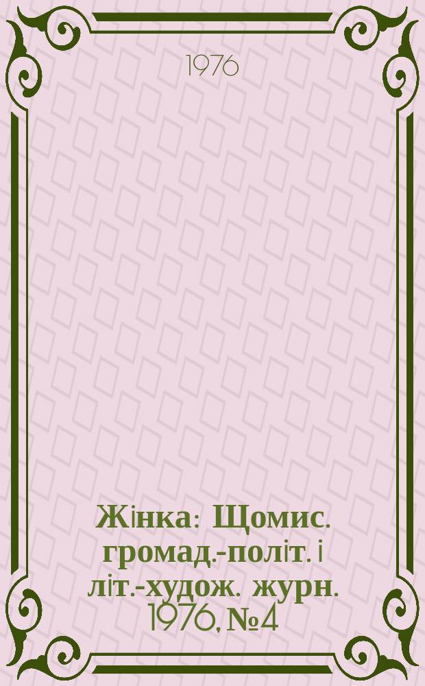 Жiнка : Щомис. громад.-полiт. i лiт.-худож. журн. 1976, №4