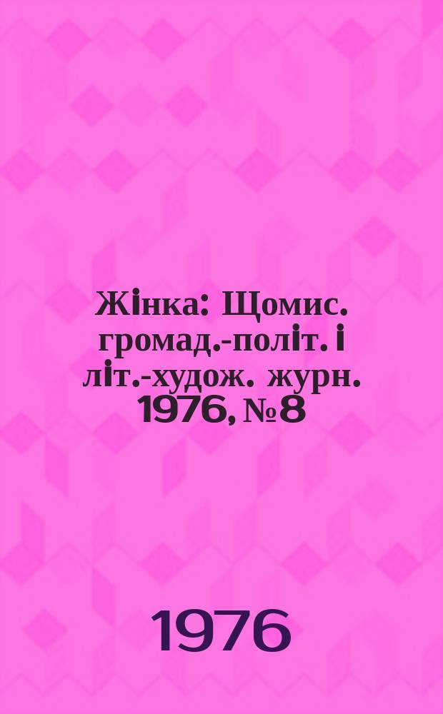 Жiнка : Щомис. громад.-полiт. i лiт.-худож. журн. 1976, №8