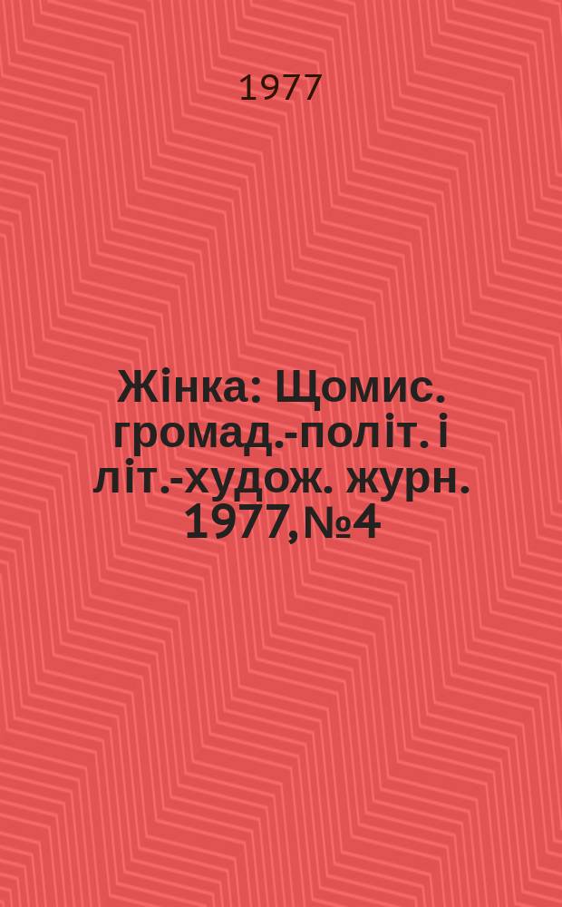 Жiнка : Щомис. громад.-полiт. i лiт.-худож. журн. 1977, №4