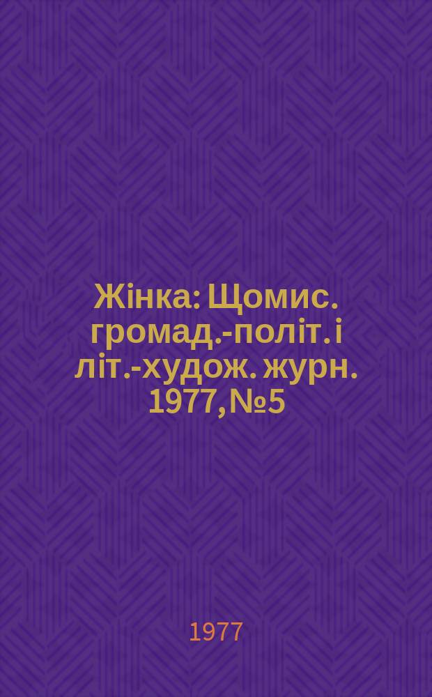 Жiнка : Щомис. громад.-полiт. i лiт.-худож. журн. 1977, №5