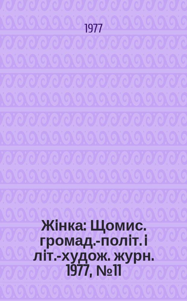 Жiнка : Щомис. громад.-полiт. i лiт.-худож. журн. 1977, №11