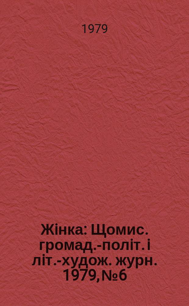 Жiнка : Щомис. громад.-полiт. i лiт.-худож. журн. 1979, №6