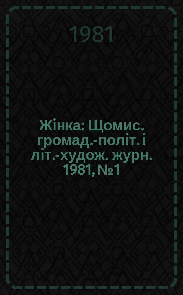 Жiнка : Щомис. громад.-полiт. i лiт.-худож. журн. 1981, №1