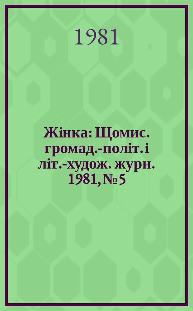 Жiнка : Щомис. громад.-полiт. i лiт.-худож. журн. 1981, №5