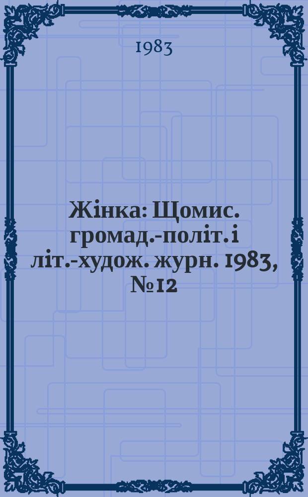 Жiнка : Щомис. громад.-полiт. i лiт.-худож. журн. 1983, №12
