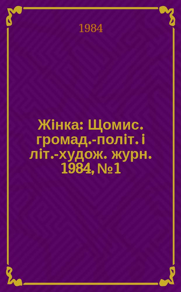 Жiнка : Щомис. громад.-полiт. i лiт.-худож. журн. 1984, №1