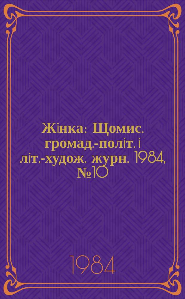 Жiнка : Щомис. громад.-полiт. i лiт.-худож. журн. 1984, №10