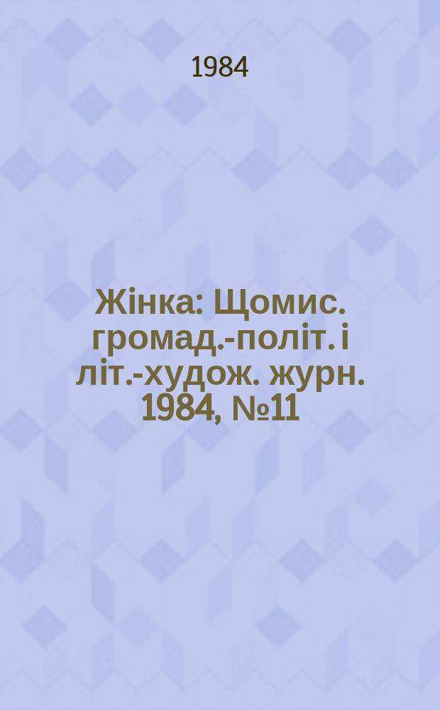 Жiнка : Щомис. громад.-полiт. i лiт.-худож. журн. 1984, №11