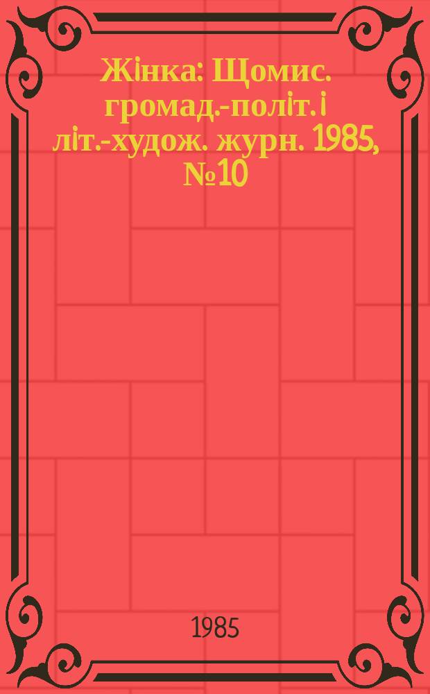 Жiнка : Щомис. громад.-полiт. i лiт.-худож. журн. 1985, №10