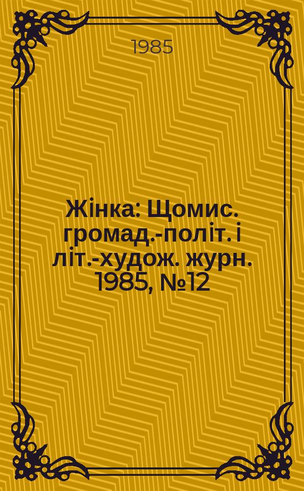 Жiнка : Щомис. громад.-полiт. i лiт.-худож. журн. 1985, №12
