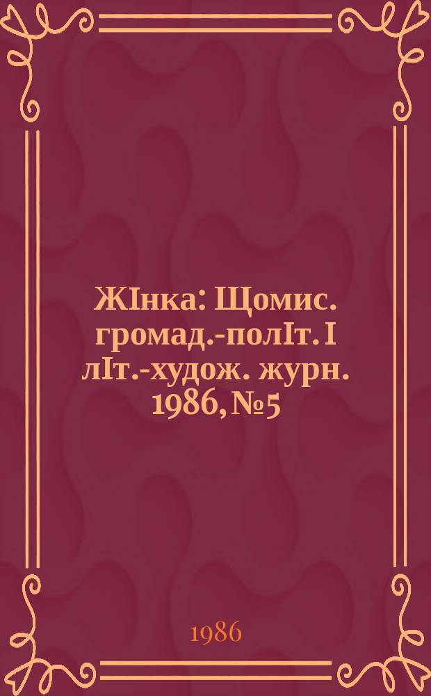 Жiнка : Щомис. громад.-полiт. i лiт.-худож. журн. 1986, №5
