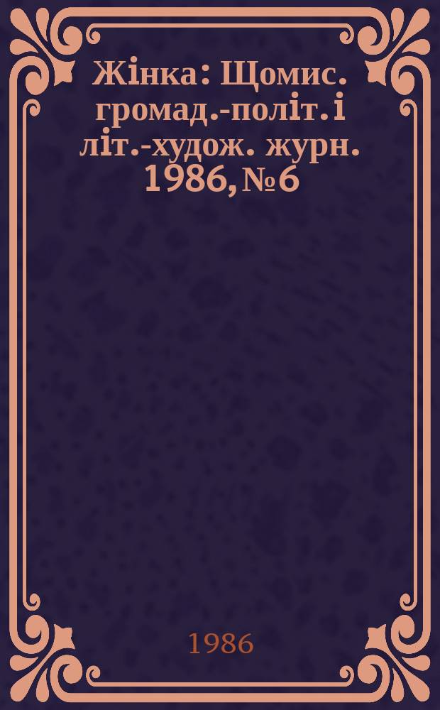 Жiнка : Щомис. громад.-полiт. i лiт.-худож. журн. 1986, №6