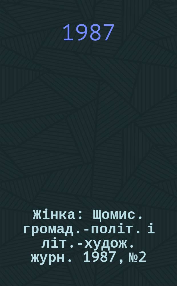 Жiнка : Щомис. громад.-полiт. i лiт.-худож. журн. 1987, №2