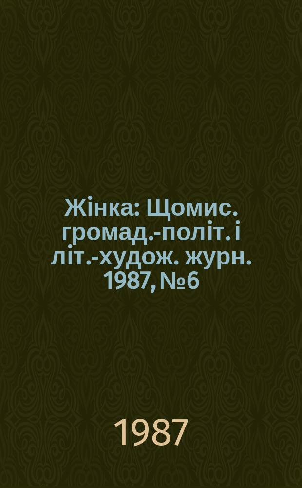 Жiнка : Щомис. громад.-полiт. i лiт.-худож. журн. 1987, №6