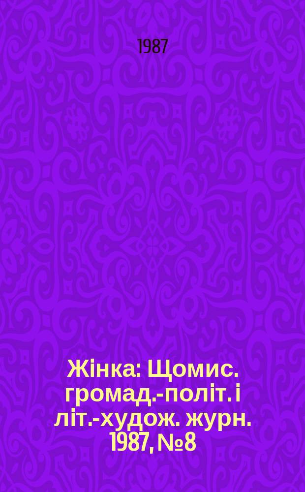 Жiнка : Щомис. громад.-полiт. i лiт.-худож. журн. 1987, №8