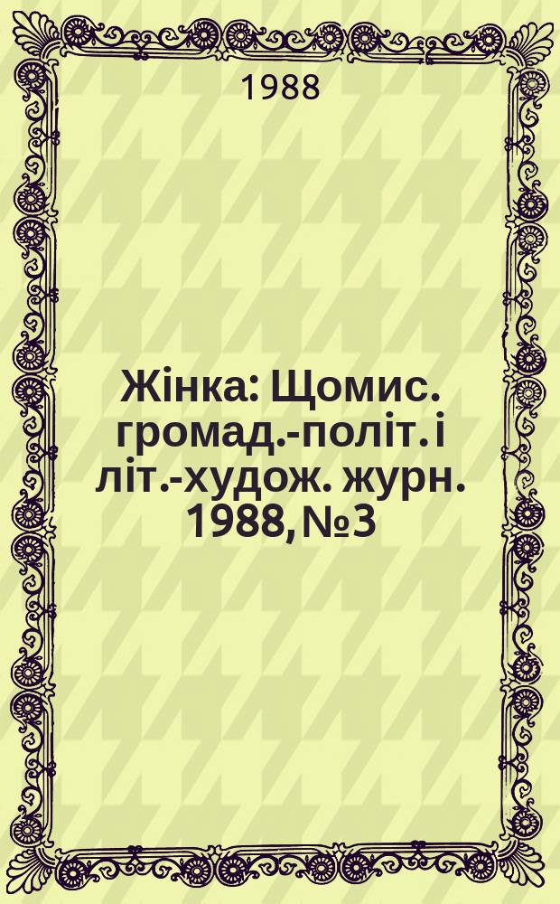 Жiнка : Щомис. громад.-полiт. i лiт.-худож. журн. 1988, №3