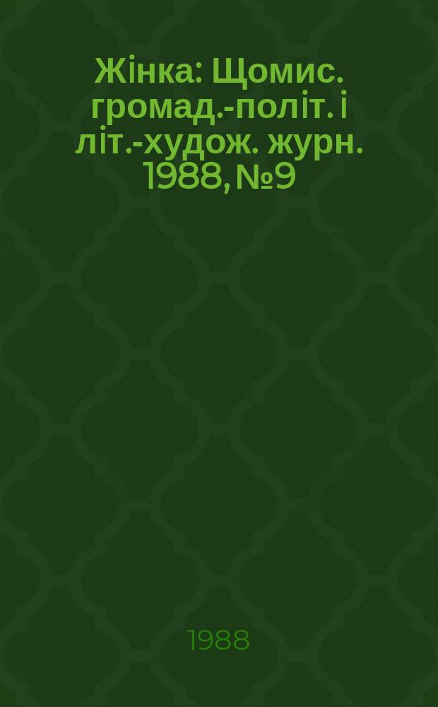 Жiнка : Щомис. громад.-полiт. i лiт.-худож. журн. 1988, №9